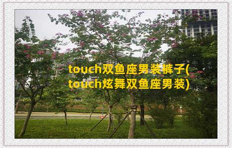 touch双鱼座男装裤子(touch炫舞双鱼座男装)